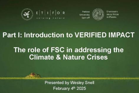 A presentation slide titled “Part I: Introduction to VERIFIED IMPACT – The role of FSC in addressing the Climate & Nature Crises.” The slide includes the logos of Etifor (a Padova University spin-off) and the University of Padova at the top. The text at the bottom reads, “Presented by Wesley Snell, February 4th, 2025.” The background is a dark green gradient with a small, partially visible frog along the lower edge.